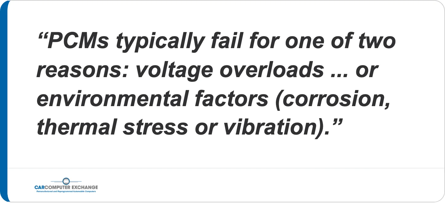Quote: PCMs typically fail for one of two reasons: voltage overloads ... or environmental factors (corrosion, thermal stress or vibration).